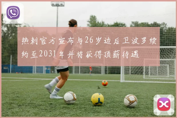 热刺官方宣布与26岁边后卫波罗续约至2031年并将获得顶薪待遇