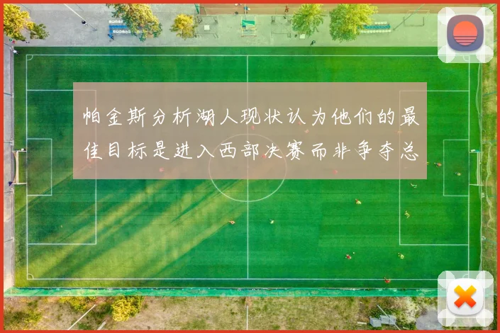 帕金斯分析湖人现状认为他们的最佳目标是进入西部决赛而非争夺总冠军