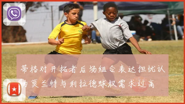 蒂格对开拓者后场组合表达担忧认为莫兰特与利拉德球权需求过高