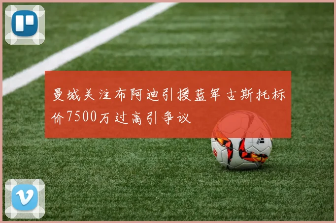 曼城关注布阿迪引援蓝军古斯托标价7500万过高引争议