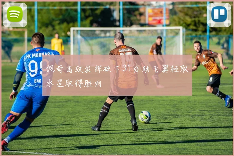 佩奇高效发挥砍下31分助飞翼轻取水星取得胜利