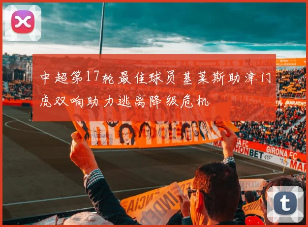 中超第17轮最佳球员基莱斯助津门虎双响助力逃离降级危机