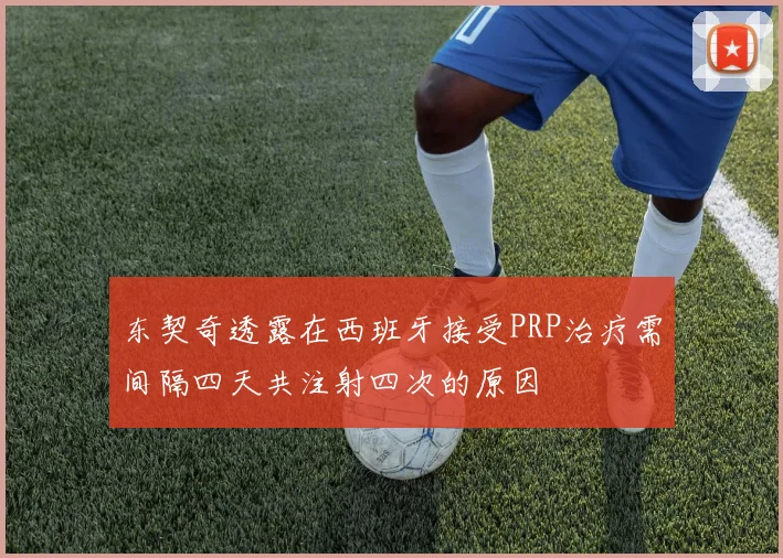 东契奇透露在西班牙接受PRP治疗需间隔四天共注射四次的原因